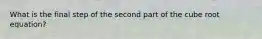 What is the final step of the second part of the cube root equation?