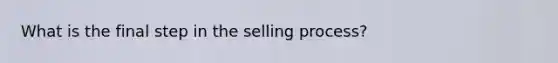 What is the final step in the selling process?