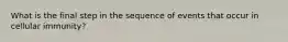 What is the final step in the sequence of events that occur in cellular immunity?