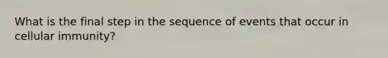 What is the final step in the sequence of events that occur in cellular immunity?