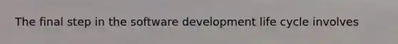 The final step in the software development life cycle involves