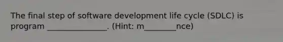 The final step of software development life cycle (SDLC) is program _______________. (Hint: m________nce)