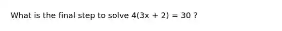 What is the final step to solve 4(3x + 2) = 30 ?