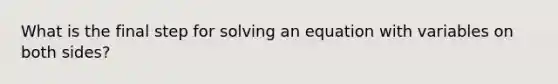 What is the final step for solving an equation with variables on both sides?