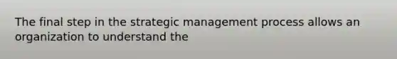 The final step in the strategic management process allows an organization to understand the