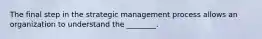 The final step in the strategic management process allows an organization to understand the ________.