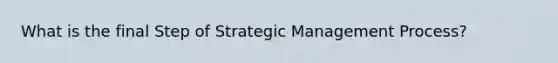 What is the final Step of Strategic Management Process?