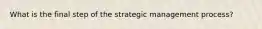 What is the final step of the strategic management process?