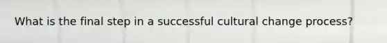 What is the final step in a successful cultural change process?