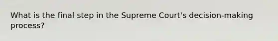 What is the final step in the Supreme Court's decision-making process?