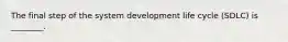 The final step of the system development life cycle (SDLC) is ________.