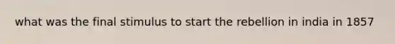 what was the final stimulus to start the rebellion in india in 1857