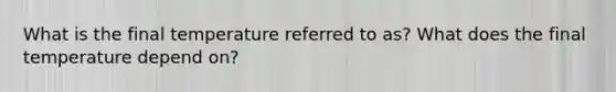 What is the final temperature referred to as? What does the final temperature depend on?