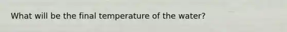 What will be the final temperature of the water?