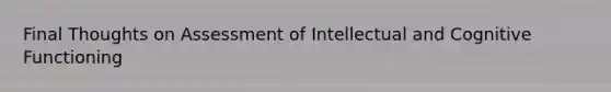 Final Thoughts on Assessment of Intellectual and Cognitive Functioning