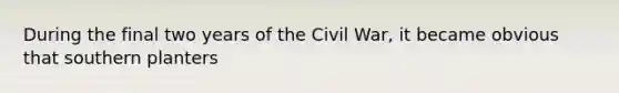 During the final two years of the Civil War, it became obvious that southern planters