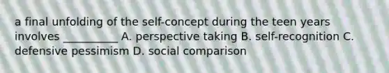 a final unfolding of the self-concept during the teen years involves __________ A. perspective taking B. self-recognition C. defensive pessimism D. social comparison