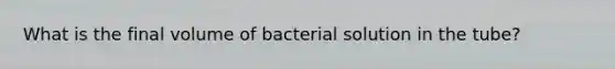 What is the final volume of bacterial solution in the tube?