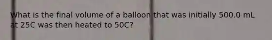 What is the final volume of a balloon that was initially 500.0 mL at 25C was then heated to 50C?