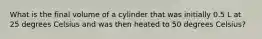 What is the final volume of a cylinder that was initially 0.5 L at 25 degrees Celsius and was then heated to 50 degrees Celsius?