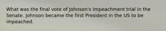 What was the final vote of Johnson's impeachment trial in the Senate. Johnson became the first President in the US to be impeached.