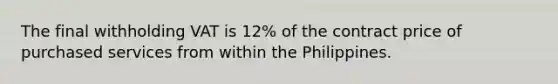 The final withholding VAT is 12% of the contract price of purchased services from within the Philippines.