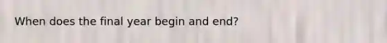 When does the final year begin and end?