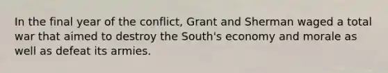 In the final year of the conflict, Grant and Sherman waged a total war that aimed to destroy the South's economy and morale as well as defeat its armies.