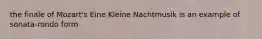 the finale of Mozart's Eine Kleine Nachtmusik is an example of sonata-rondo form