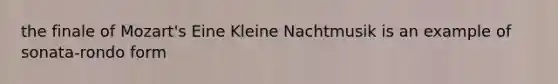 the finale of Mozart's Eine Kleine Nachtmusik is an example of sonata-rondo form