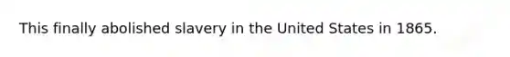 This finally abolished slavery in the United States in 1865.