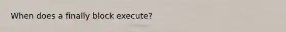 When does a finally block execute?