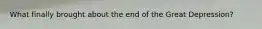 What finally brought about the end of the Great Depression?
