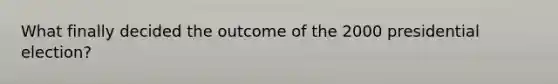 What finally decided the outcome of the 2000 presidential election?
