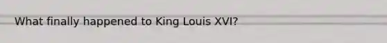 What finally happened to King Louis XVI?