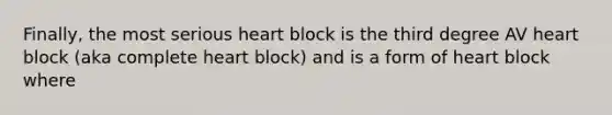 Finally, the most serious heart block is the third degree AV heart block (aka complete heart block) and is a form of heart block where