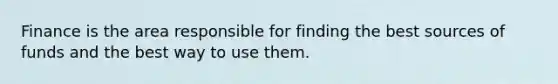 Finance is the area responsible for finding the best sources of funds and the best way to use them.