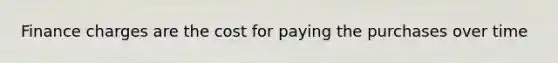 Finance charges are the cost for paying the purchases over time