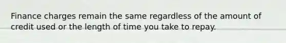 Finance charges remain the same regardless of the amount of credit used or the length of time you take to repay.