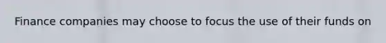 Finance companies may choose to focus the use of their funds on
