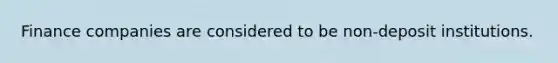 Finance companies are considered to be non-deposit institutions.