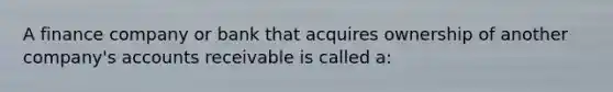 A finance company or bank that acquires ownership of another company's accounts receivable is called a: