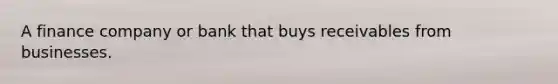 A finance company or bank that buys receivables from businesses.