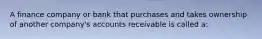 A finance company or bank that purchases and takes ownership of another company's accounts receivable is called a: