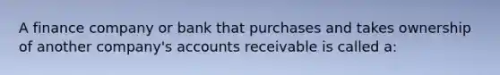 A finance company or bank that purchases and takes ownership of another company's accounts receivable is called a: