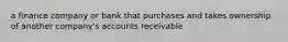 a finance company or bank that purchases and takes ownership of another company's accounts receivable