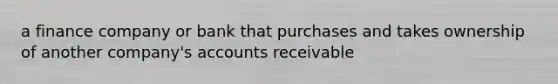 a finance company or bank that purchases and takes ownership of another company's accounts receivable