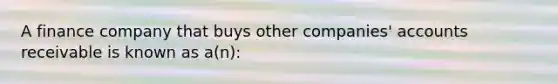 A finance company that buys other companies' accounts receivable is known as a(n):