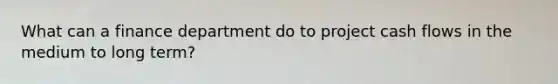 What can a finance department do to project cash flows in the medium to long term?