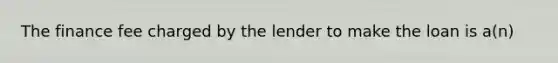 The finance fee charged by the lender to make the loan is a(n)